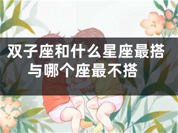 双子座和什么星座最搭 与哪个座最不搭