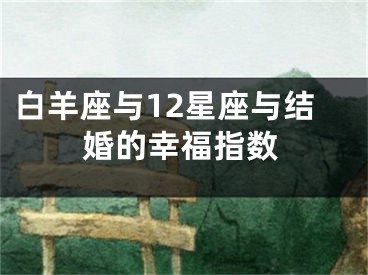 白羊座与12星座与结婚的幸福指数