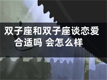 双子座和双子座谈恋爱合适吗 会怎么样