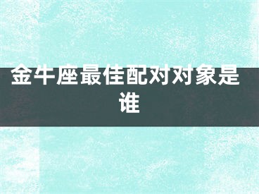 金牛座最佳配对对象是谁