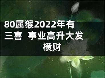 80属猴2022年有三喜  事业高升大发横财