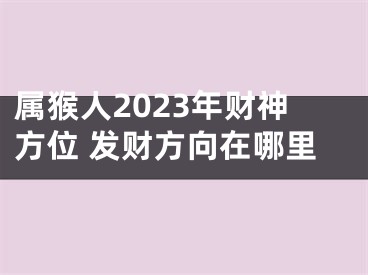 属猴人2023年财神方位 发财方向在哪里