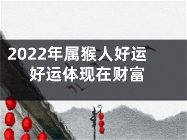 2022年属猴人好运 好运体现在财富