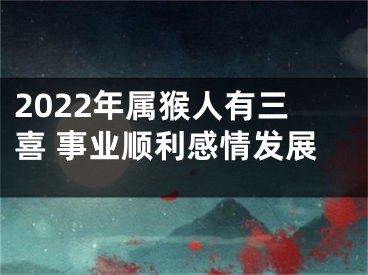 2022年属猴人有三喜 事业顺利感情发展