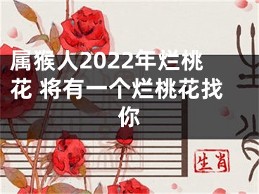 属猴人2022年烂桃花 将有一个烂桃花找你