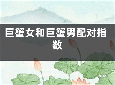 巨蟹女和巨蟹男配对指数