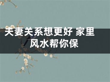 夫妻关系想更好 家里风水帮你保