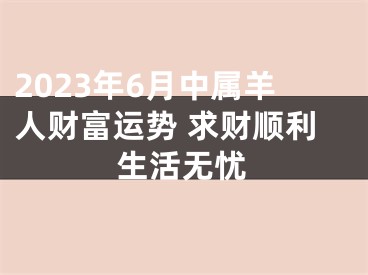 2023年6月中属羊人财富运势 求财顺利生活无忧