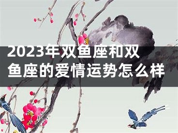 2023年双鱼座和双鱼座的爱情运势怎么样