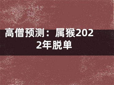 高僧预测：属猴2022年脱单