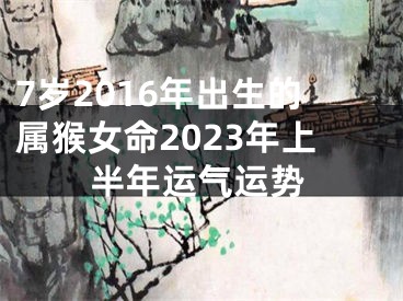 7岁2016年出生的属猴女命2023年上半年运气运势