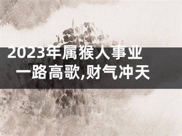 2023年属猴人事业一路高歌,财气冲天