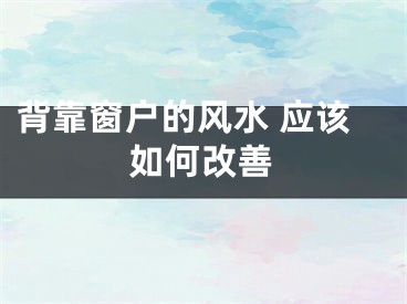 背靠窗户的风水 应该如何改善