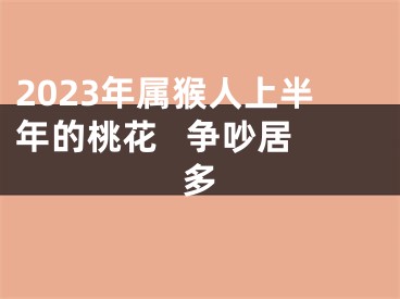 2023年属猴人上半年的桃花   争吵居多