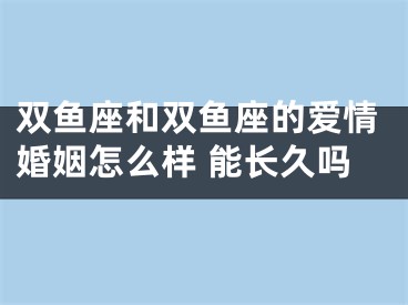 双鱼座和双鱼座的爱情婚姻怎么样 能长久吗