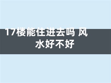 17楼能住进去吗 风水好不好