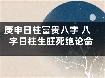 庚申日柱富贵八字 八字日柱生旺死绝论命