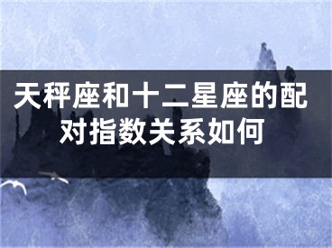 天秤座和十二星座的配对指数关系如何