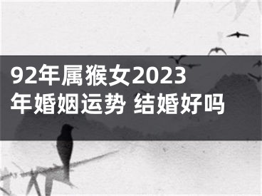 92年属猴女2023年婚姻运势 结婚好吗