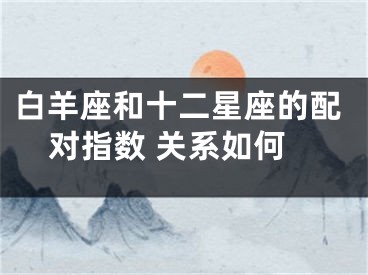 白羊座和十二星座的配对指数 关系如何