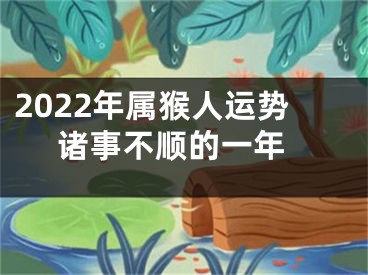 2022年属猴人运势 诸事不顺的一年