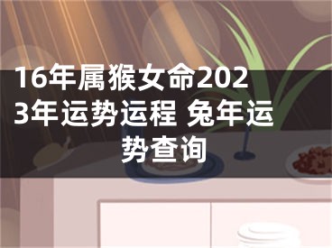 16年属猴女命2023年运势运程 兔年运势查询