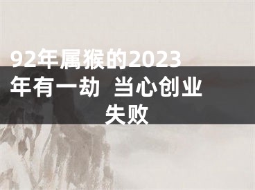 92年属猴的2023年有一劫  当心创业失败