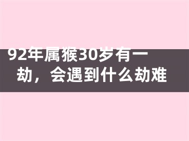 92年属猴30岁有一劫，会遇到什么劫难