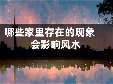 哪些家里存在的现象 会影响风水