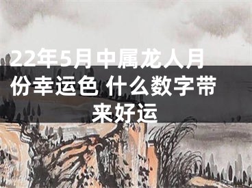 22年5月中属龙人月份幸运色 什么数字带来好运