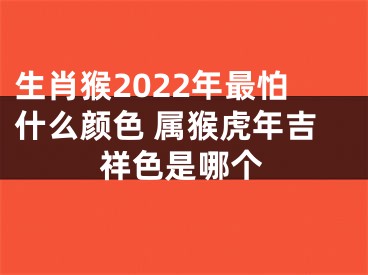 生肖猴2022年最怕什么颜色 属猴虎年吉祥色是哪个