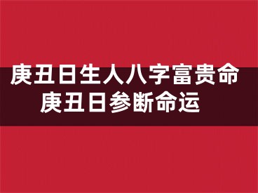 庚丑日生人八字富贵命 庚丑日参断命运