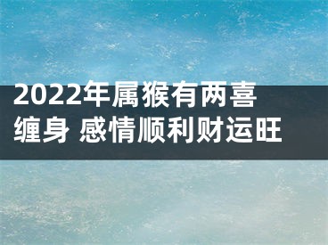 2022年属猴有两喜缠身 感情顺利财运旺