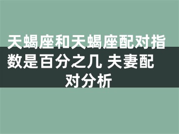 天蝎座和天蝎座配对指数是百分之几 夫妻配对分析