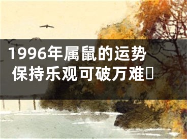 1996年属鼠的运势 保持乐观可破万难‌