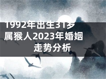 1992年出生31岁属猴人2023年婚姻走势分析