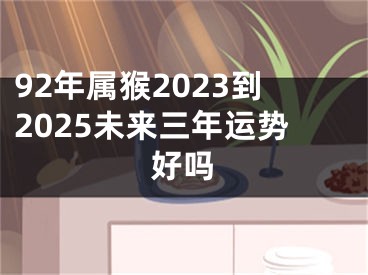 92年属猴2023到2025未来三年运势好吗