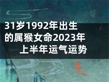 31岁1992年出生的属猴女命2023年上半年运气运势