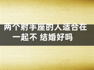 两个射手座的人适合在一起不 结婚好吗