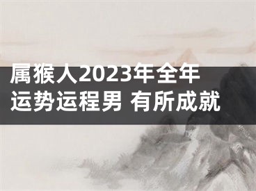 属猴人2023年全年运势运程男 有所成就