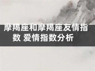 摩羯座和摩羯座友情指数 爱情指数分析