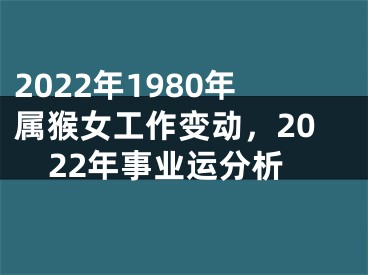 2022年1980年属猴女工作变动，2022年事业运分析