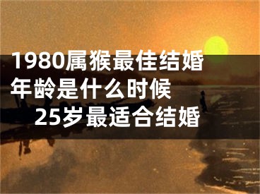 1980属猴最佳结婚年龄是什么时候   25岁最适合结婚