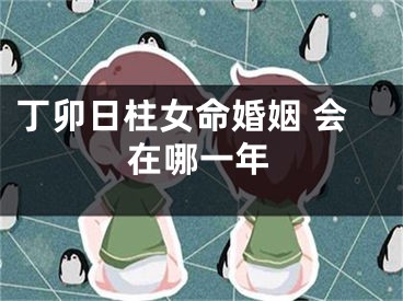 丁卯日柱女命婚姻 会在哪一年