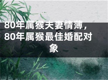 80年属猴夫妻情薄，80年属猴最佳婚配对象