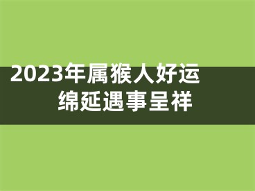 2023年属猴人好运绵延遇事呈祥