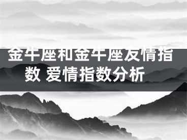 金牛座和金牛座友情指数 爱情指数分析