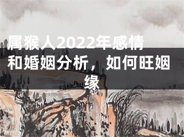 属猴人2022年感情和婚姻分析，如何旺姻缘