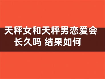 天秤女和天秤男恋爱会长久吗 结果如何