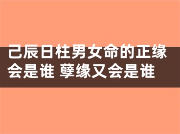 己辰日柱男女命的正缘会是谁 孽缘又会是谁